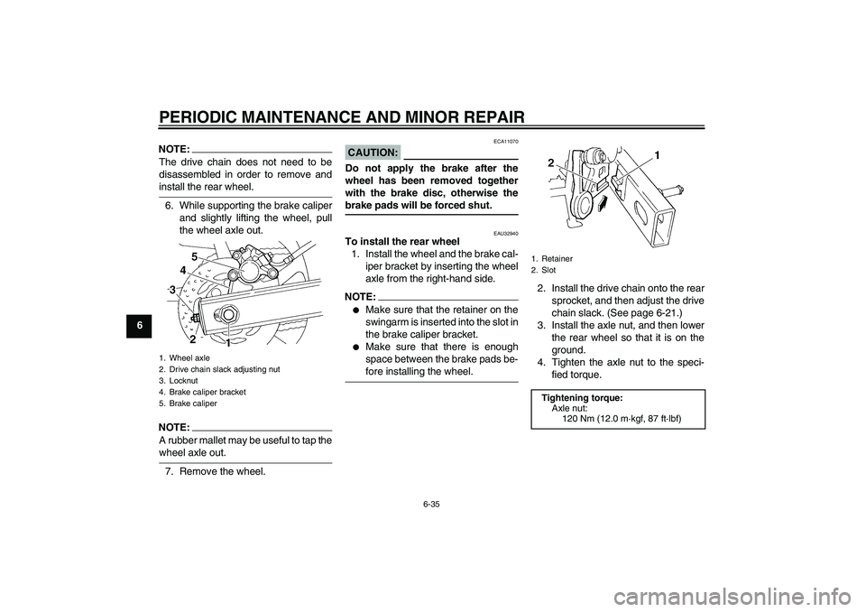 YAMAHA FZ6 S 2004 Owners Guide PERIODIC MAINTENANCE AND MINOR REPAIR
6-35
6
NOTE:The drive chain does not need to be
disassembled in order to remove andinstall the rear wheel.
6. While supporting the brake caliper
and slightly lift