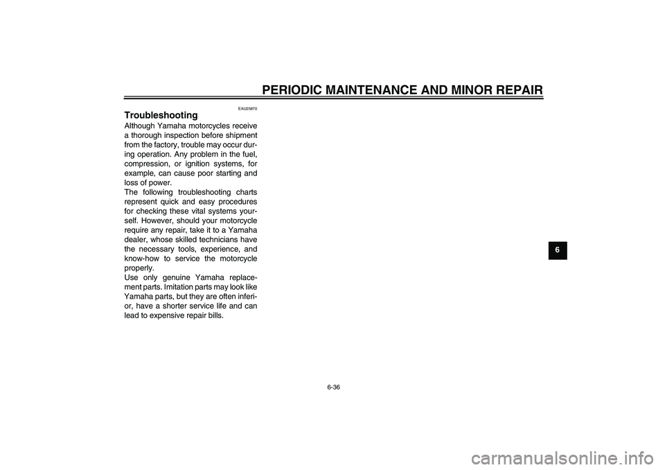 YAMAHA FZ6 S 2004 Manual PDF PERIODIC MAINTENANCE AND MINOR REPAIR
6-36
6
EAU25870
Troubleshooting Although Yamaha motorcycles receive
a thorough inspection before shipment
from the factory, trouble may occur dur-
ing operation. 