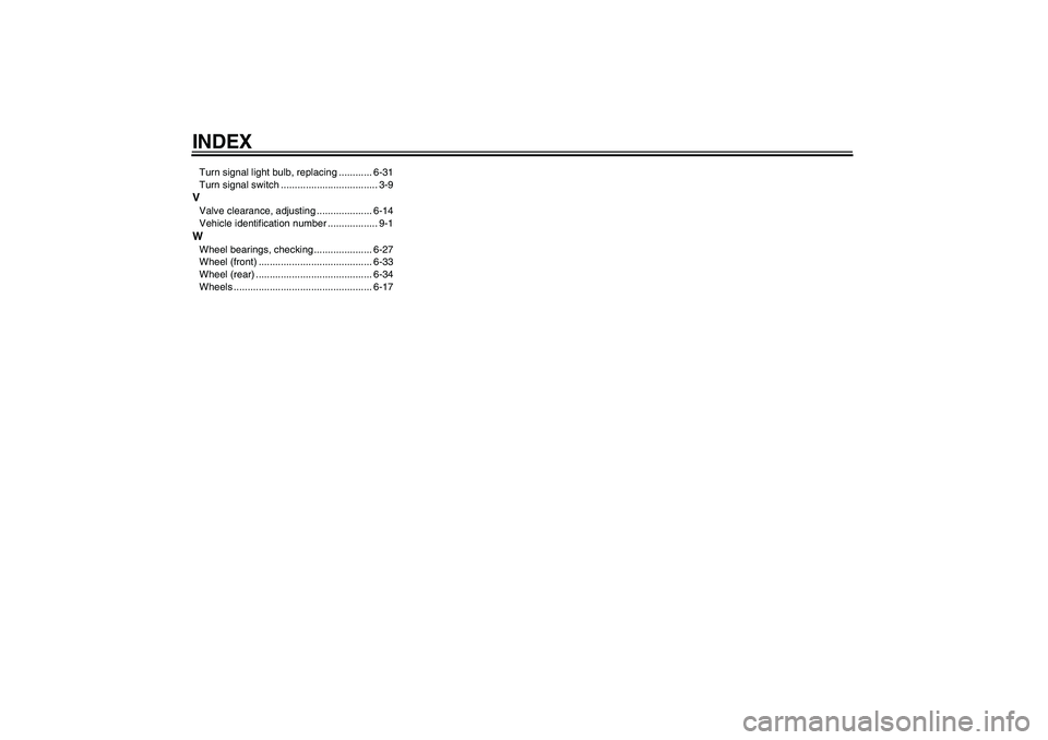 YAMAHA FZ6 S 2004 Manual Online INDEXTurn signal light bulb, replacing ............ 6-31
Turn signal switch ................................... 3-9VValve clearance, adjusting .................... 6-14
Vehicle identification number .