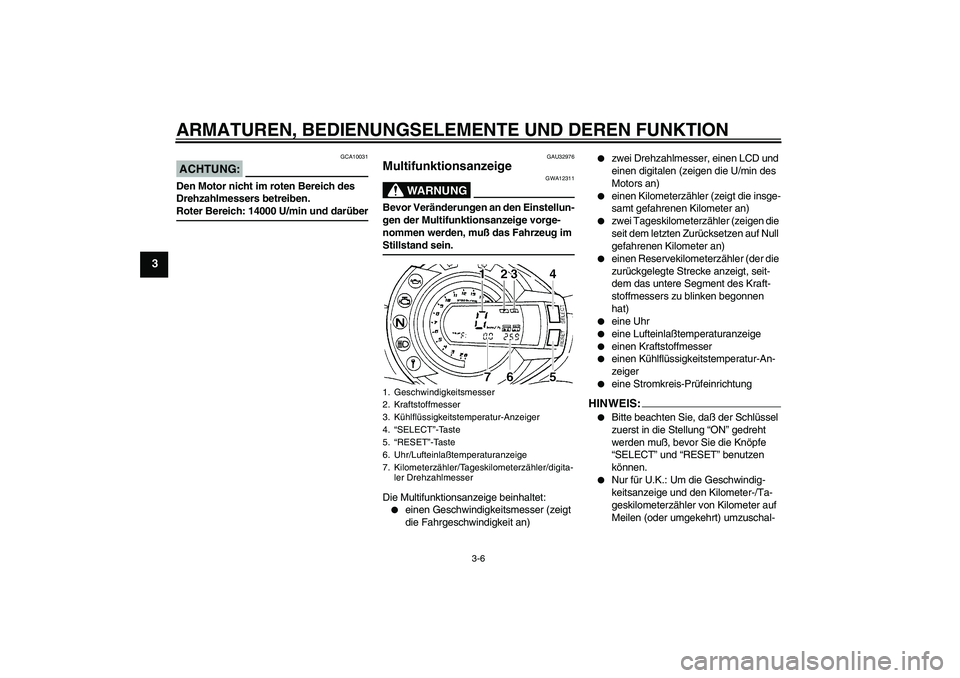 YAMAHA FZ6 S 2004  Betriebsanleitungen (in German) ARMATUREN, BEDIENUNGSELEMENTE UND DEREN FUNKTION
3-6
3
ACHTUNG:
GCA10031
Den Motor nicht im roten Bereich des 
Drehzahlmessers betreiben.Roter Bereich: 14000 U/min und darüber
GAU32976
Multifunktions