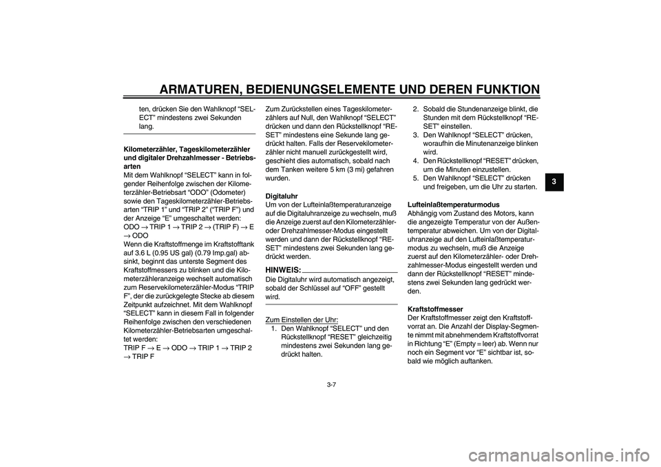 YAMAHA FZ6 S 2004 Betriebsanleitungen (in German) ARMATUREN, BEDIENUNGSELEMENTE UND DEREN FUNKTION
3-7
3
ten, drücken Sie den Wahlknopf “SEL-
ECT” mindestens zwei Sekunden lang.
Kilometerzähler, Tageskilometerzähler
und digitaler Drehzahlmess YAMAHA FZ6 S 2004 Betriebsanleitungen (in German) ARMATUREN, BEDIENUNGSELEMENTE UND DEREN FUNKTION
3-7
3
ten, drücken Sie den Wahlknopf “SEL-
ECT” mindestens zwei Sekunden lang.
Kilometerzähler, Tageskilometerzähler
und digitaler Drehzahlmess