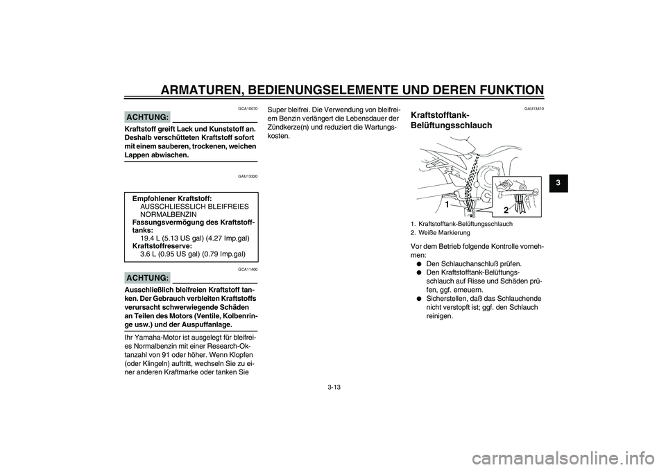 YAMAHA FZ6 S 2004 Betriebsanleitungen (in German) ARMATUREN, BEDIENUNGSELEMENTE UND DEREN FUNKTION
3-13
3
ACHTUNG:
GCA10070
Kraftstoff greift Lack und Kunststoff an.
Deshalb verschütteten Kraftstoff sofort
mit einem sauberen, trockenen, weichen La YAMAHA FZ6 S 2004 Betriebsanleitungen (in German) ARMATUREN, BEDIENUNGSELEMENTE UND DEREN FUNKTION
3-13
3
ACHTUNG:
GCA10070
Kraftstoff greift Lack und Kunststoff an.
Deshalb verschütteten Kraftstoff sofort
mit einem sauberen, trockenen, weichen La
