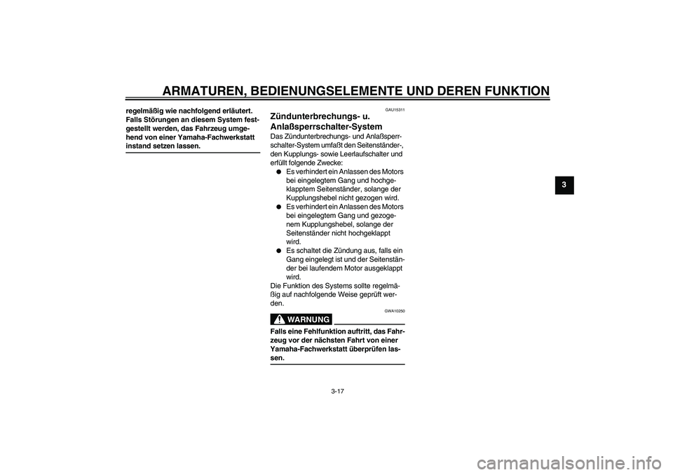 YAMAHA FZ6 S 2004  Betriebsanleitungen (in German) ARMATUREN, BEDIENUNGSELEMENTE UND DEREN FUNKTION
3-17
3
regelmäßig wie nachfolgend erläutert. 
Falls Störungen an diesem System fest-
gestellt werden, das Fahrzeug umge-
hend von einer Yamaha-Fach