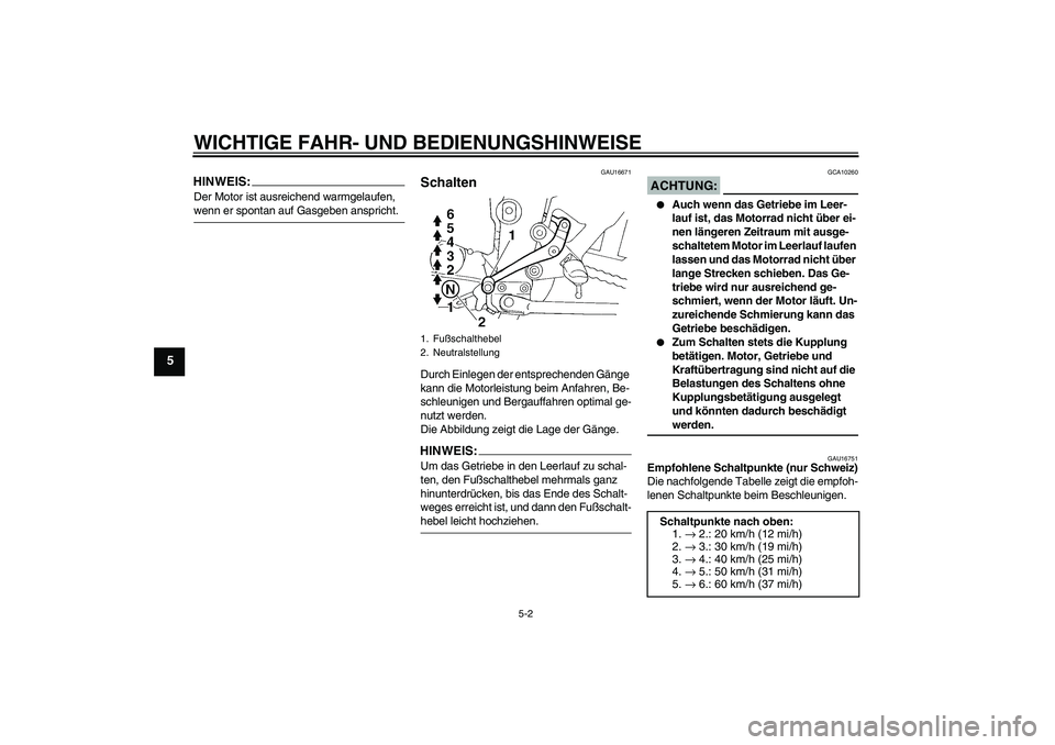 YAMAHA FZ6 S 2004  Betriebsanleitungen (in German) WICHTIGE FAHR- UND BEDIENUNGSHINWEISE
5-2
5
HINWEIS:Der Motor ist ausreichend warmgelaufen, wenn er spontan auf Gasgeben anspricht.
GAU16671
Schalten Durch Einlegen der entsprechenden Gänge 
kann die