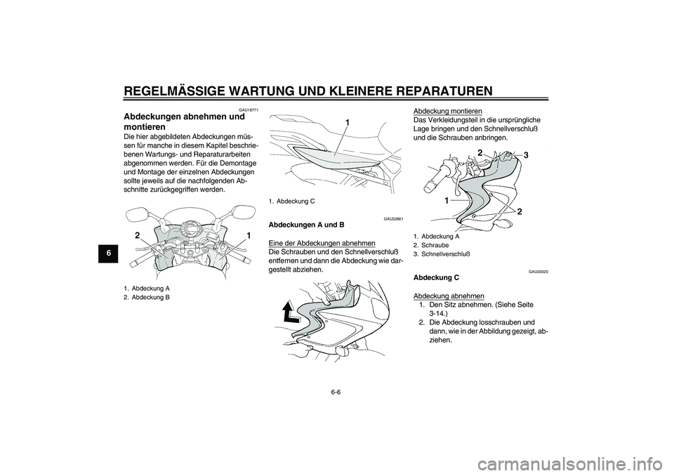 YAMAHA FZ6 S 2004  Betriebsanleitungen (in German) REGELMÄSSIGE WARTUNG UND KLEINERE REPARATUREN
6-6
6
GAU18771
Abdeckungen abnehmen und 
montieren Die hier abgebildeten Abdeckungen müs-
sen für manche in diesem Kapitel beschrie-
benen Wartungs- un