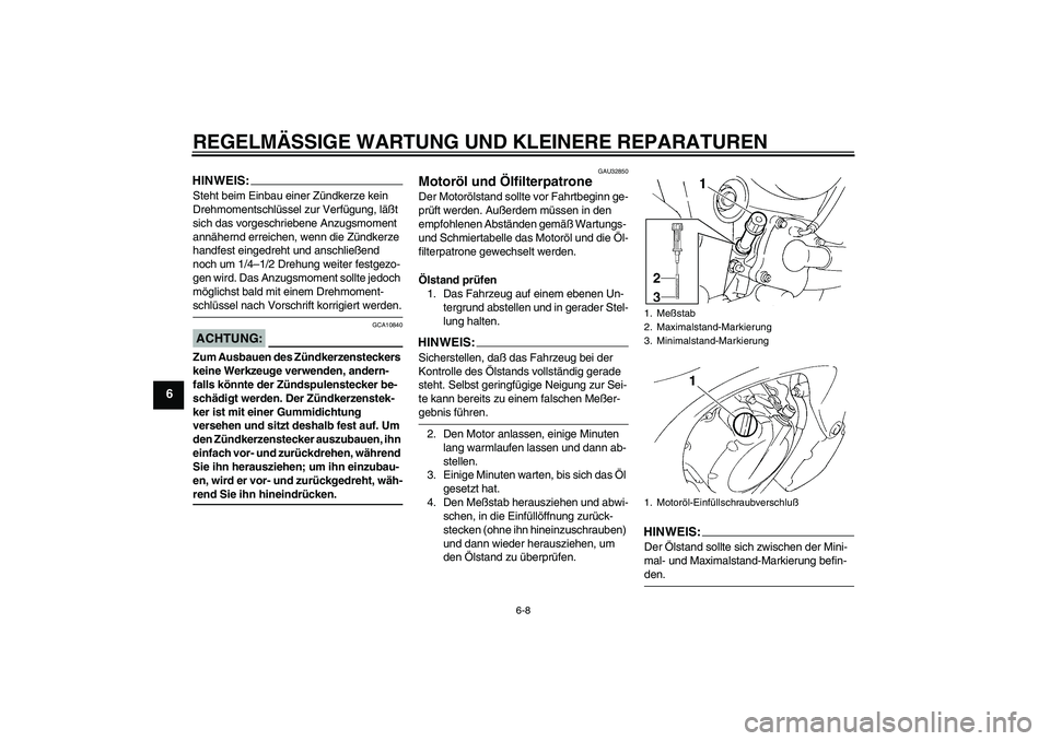 YAMAHA FZ6 S 2004  Betriebsanleitungen (in German) REGELMÄSSIGE WARTUNG UND KLEINERE REPARATUREN
6-8
6
HINWEIS:Steht beim Einbau einer Zündkerze kein 
Drehmomentschlüssel zur Verfügung, läßt 
sich das vorgeschriebene Anzugsmoment 
annähernd err