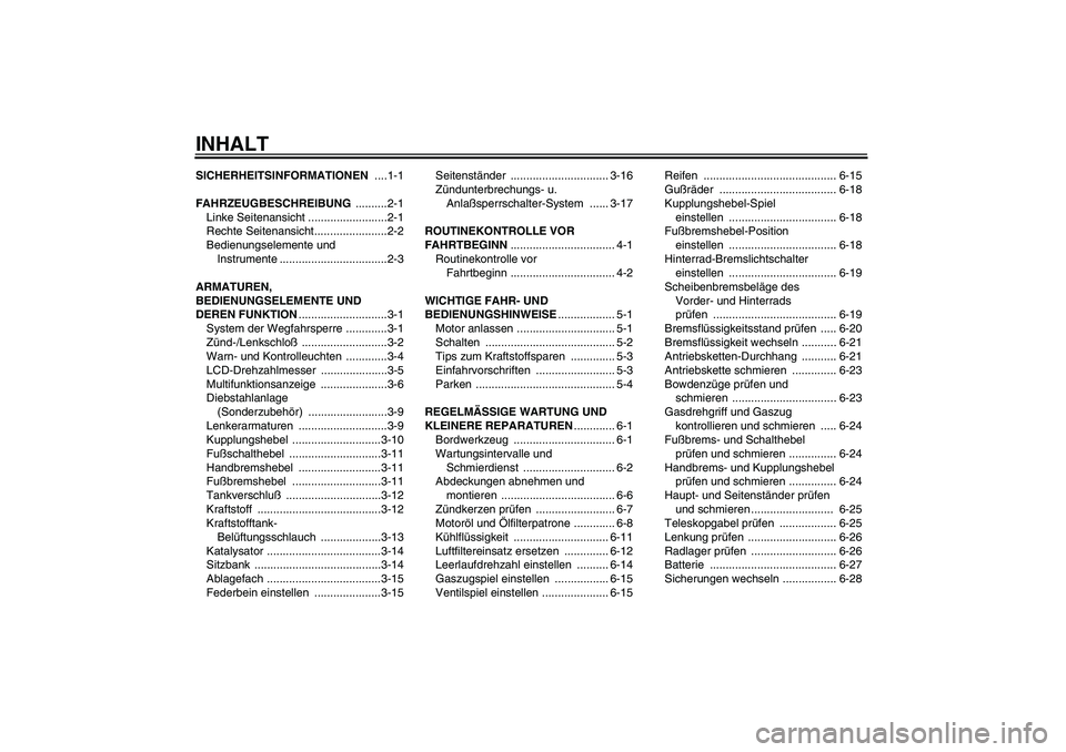 YAMAHA FZ6 S 2004  Betriebsanleitungen (in German) INHALTSICHERHEITSINFORMATIONEN ....1-1
FAHRZEUGBESCHREIBUNG ..........2-1
Linke Seitenansicht .........................2-1
Rechte Seitenansicht.......................2-2
Bedienungselemente und 
Instru