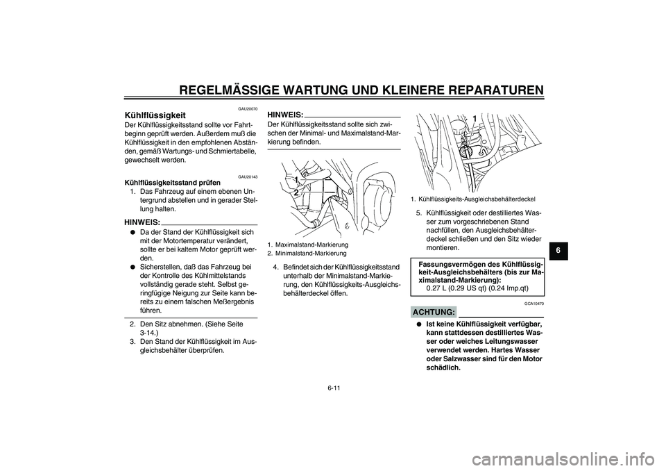 YAMAHA FZ6 S 2004  Betriebsanleitungen (in German) REGELMÄSSIGE WARTUNG UND KLEINERE REPARATUREN
6-11
6
GAU20070
Kühlflüssigkeit Der Kühlflüssigkeitsstand sollte vor Fahrt-
beginn geprüft werden. Außerdem muß die 
Kühlflüssigkeit in den empf