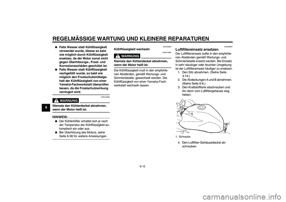 YAMAHA FZ6 S 2004  Betriebsanleitungen (in German) REGELMÄSSIGE WARTUNG UND KLEINERE REPARATUREN
6-12
6

Falls Wasser statt Kühlflüssigkeit 
verwendet wurde, dieses so bald 
wie möglich durch Kühlflüssigkeit 
ersetzen, da der Motor sonst nicht 