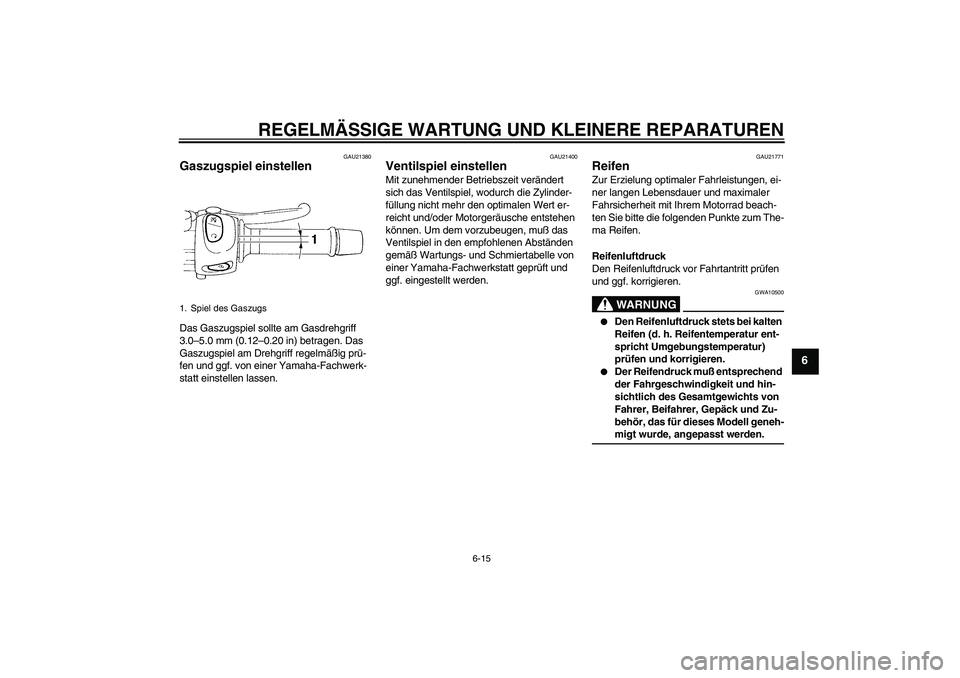 YAMAHA FZ6 S 2004  Betriebsanleitungen (in German) REGELMÄSSIGE WARTUNG UND KLEINERE REPARATUREN
6-15
6
GAU21380
Gaszugspiel einstellen Das Gaszugspiel sollte am Gasdrehgriff 
3.0–5.0 mm (0.12–0.20 in) betragen. Das 
Gaszugspiel am Drehgriff rege