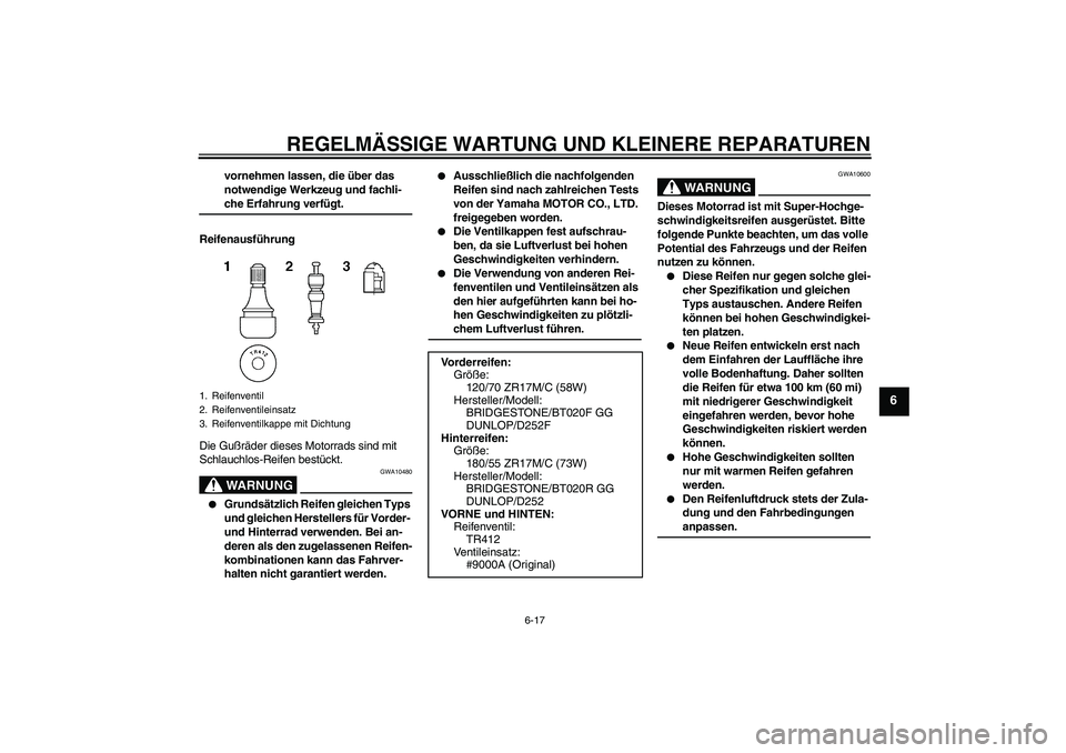 YAMAHA FZ6 S 2004  Betriebsanleitungen (in German) REGELMÄSSIGE WARTUNG UND KLEINERE REPARATUREN
6-17
6
vornehmen lassen, die über das 
notwendige Werkzeug und fachli-che Erfahrung verfügt.
Reifenausführung
Die Gußräder dieses Motorrads sind mit