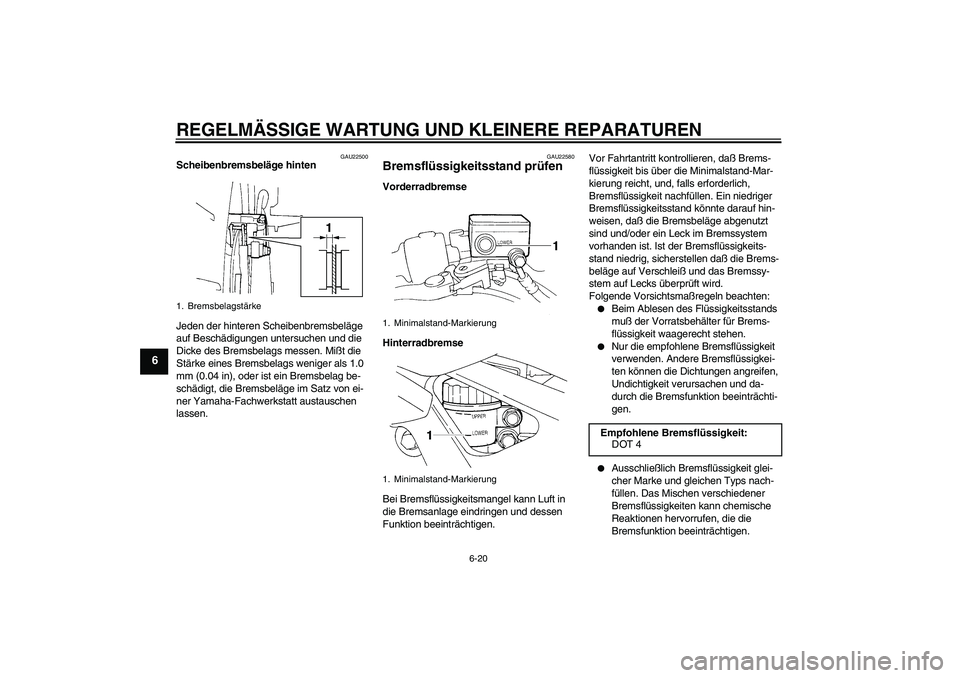 YAMAHA FZ6 S 2004  Betriebsanleitungen (in German) REGELMÄSSIGE WARTUNG UND KLEINERE REPARATUREN
6-20
6
GAU22500
Scheibenbremsbeläge hinten
Jeden der hinteren Scheibenbremsbeläge 
auf Beschädigungen untersuchen und die 
Dicke des Bremsbelags messe