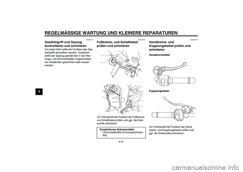 YAMAHA FZ6 S 2004  Betriebsanleitungen (in German) REGELMÄSSIGE WARTUNG UND KLEINERE REPARATUREN
6-24
6
GAU23110
Gasdrehgriff und Gaszug 
kontrollieren und schmieren Vor jeder Fahrt sollte die Funktion des Gas-
drehgriffs kontrolliert werden. Zusätz