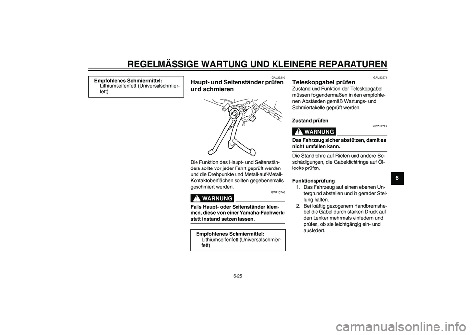 YAMAHA FZ6 S 2004  Betriebsanleitungen (in German) REGELMÄSSIGE WARTUNG UND KLEINERE REPARATUREN
6-25
6
GAU23210
Haupt- und Seitenständer prüfen 
und schmieren Die Funktion des Haupt- und Seitenstän-
ders sollte vor jeder Fahrt geprüft werden 
un