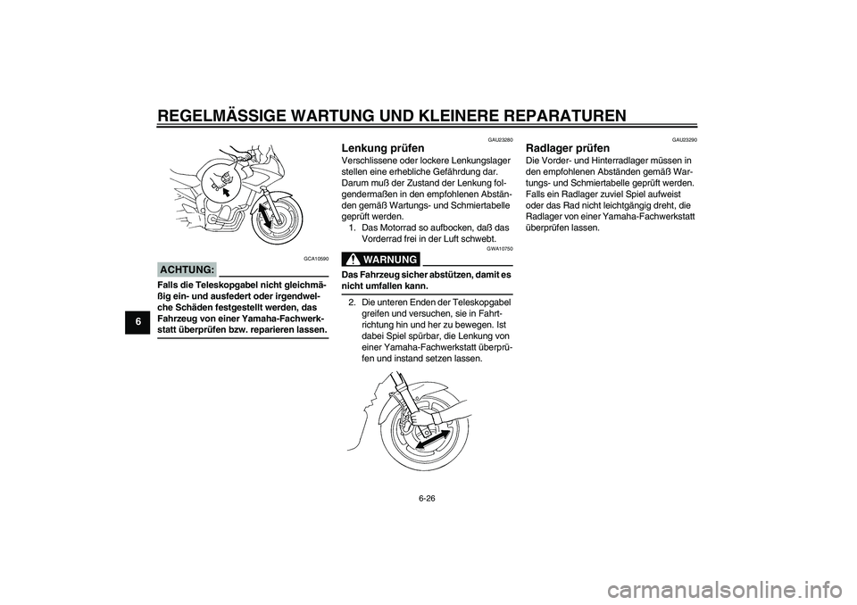 YAMAHA FZ6 S 2004  Betriebsanleitungen (in German) REGELMÄSSIGE WARTUNG UND KLEINERE REPARATUREN
6-26
6
ACHTUNG:
GCA10590
Falls die Teleskopgabel nicht gleichmä-
ßig ein- und ausfedert oder irgendwel-
che Schäden festgestellt werden, das 
Fahrzeug