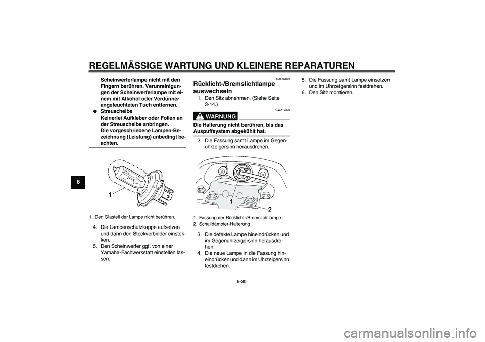 YAMAHA FZ6 S 2004  Betriebsanleitungen (in German) REGELMÄSSIGE WARTUNG UND KLEINERE REPARATUREN
6-30
6
Scheinwerferlampe nicht mit den 
Fingern berühren. Verunreinigun-
gen der Scheinwerferlampe mit ei-
nem mit Alkohol oder Verdünner 
angefeuchtet