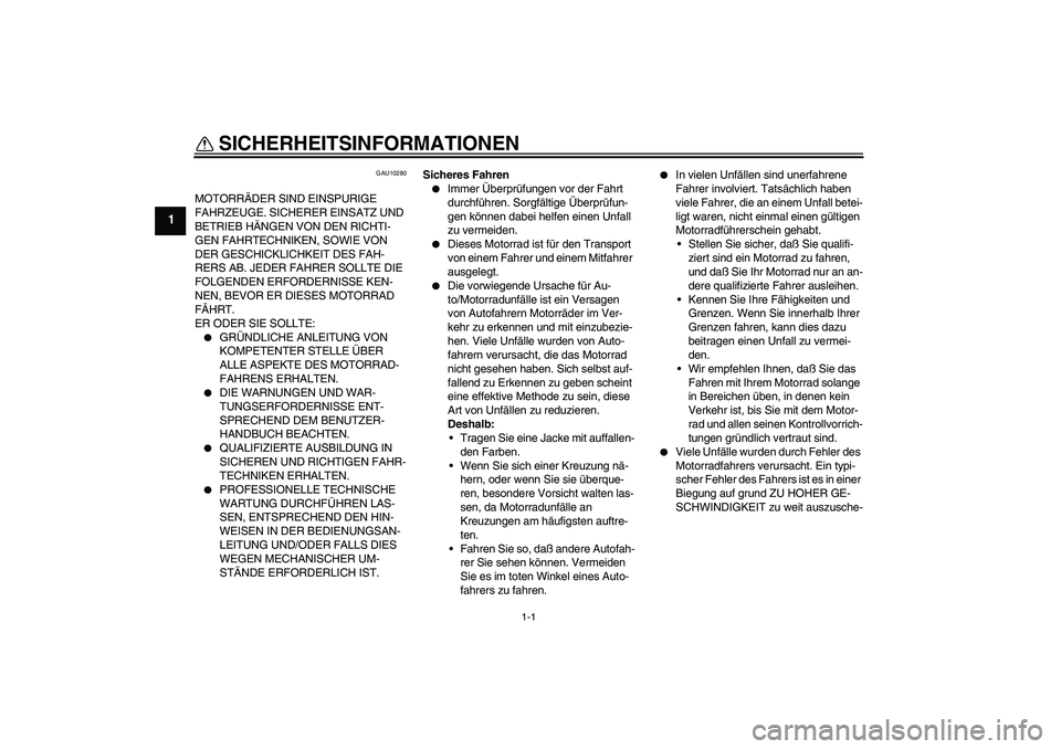 YAMAHA FZ6 S 2004  Betriebsanleitungen (in German) 1-1
1
SICHERHEITSINFORMATIONEN 
GAU10280
MOTORRÄDER SIND EINSPURIGE 
FAHRZEUGE. SICHERER EINSATZ UND 
BETRIEB HÄNGEN VON DEN RICHTI-
GEN FAHRTECHNIKEN, SOWIE VON 
DER GESCHICKLICHKEIT DES FAH-
RERS 
