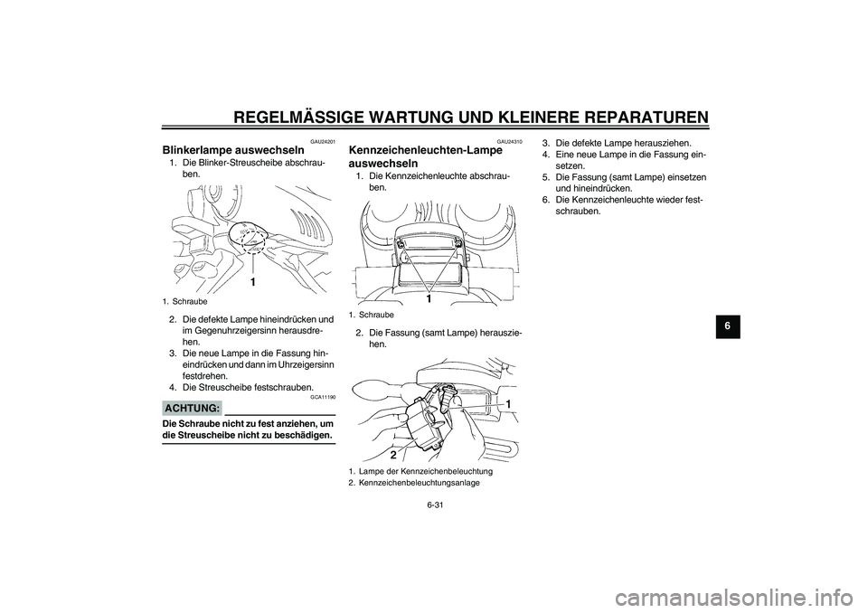 YAMAHA FZ6 S 2004  Betriebsanleitungen (in German) REGELMÄSSIGE WARTUNG UND KLEINERE REPARATUREN
6-31
6
GAU24201
Blinkerlampe auswechseln 1. Die Blinker-Streuscheibe abschrau-
ben.
2. Die defekte Lampe hineindrücken und 
im Gegenuhrzeigersinn heraus