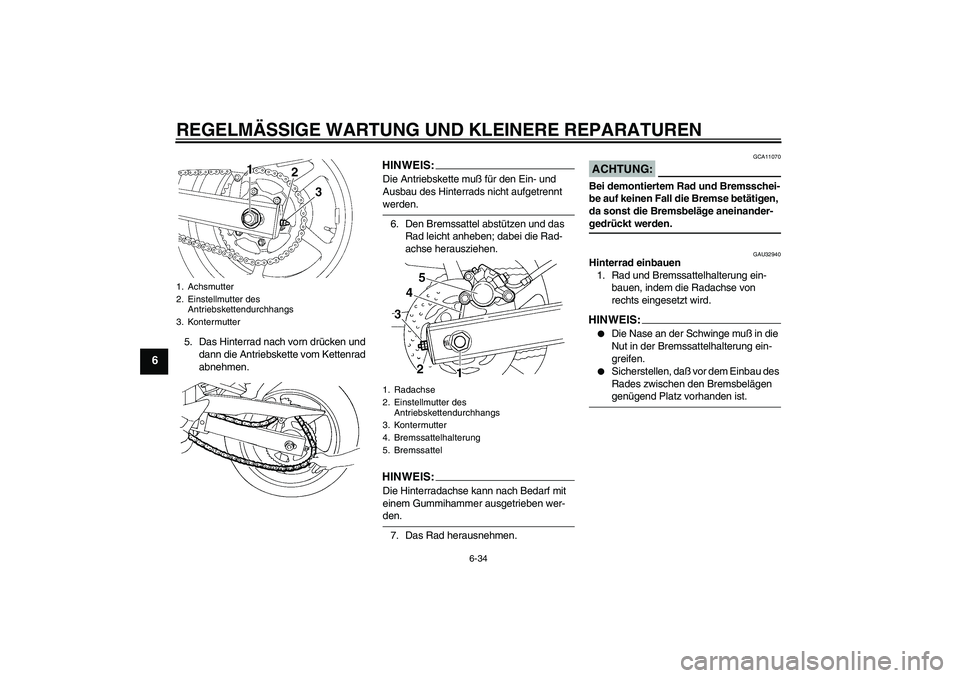 YAMAHA FZ6 S 2004  Betriebsanleitungen (in German) REGELMÄSSIGE WARTUNG UND KLEINERE REPARATUREN
6-34
6
5. Das Hinterrad nach vorn drücken und 
dann die Antriebskette vom Kettenrad 
abnehmen.
HINWEIS:Die Antriebskette muß für den Ein- und 
Ausbau 