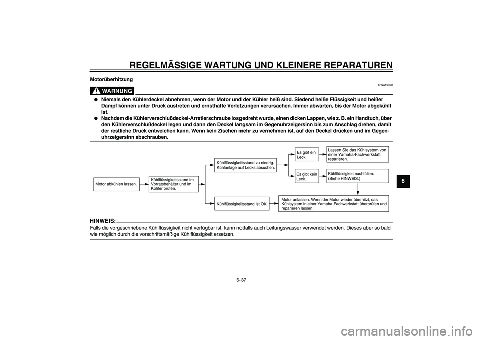 YAMAHA FZ6 S 2004  Betriebsanleitungen (in German) REGELMÄSSIGE WARTUNG UND KLEINERE REPARATUREN
6-37
6
Motorüberhitzung
WARNUNG
GWA10400

Niemals den Kühlerdeckel abnehmen, wenn der Motor und der Kühler heiß sind. Siedend heiße Flüssigkeit un