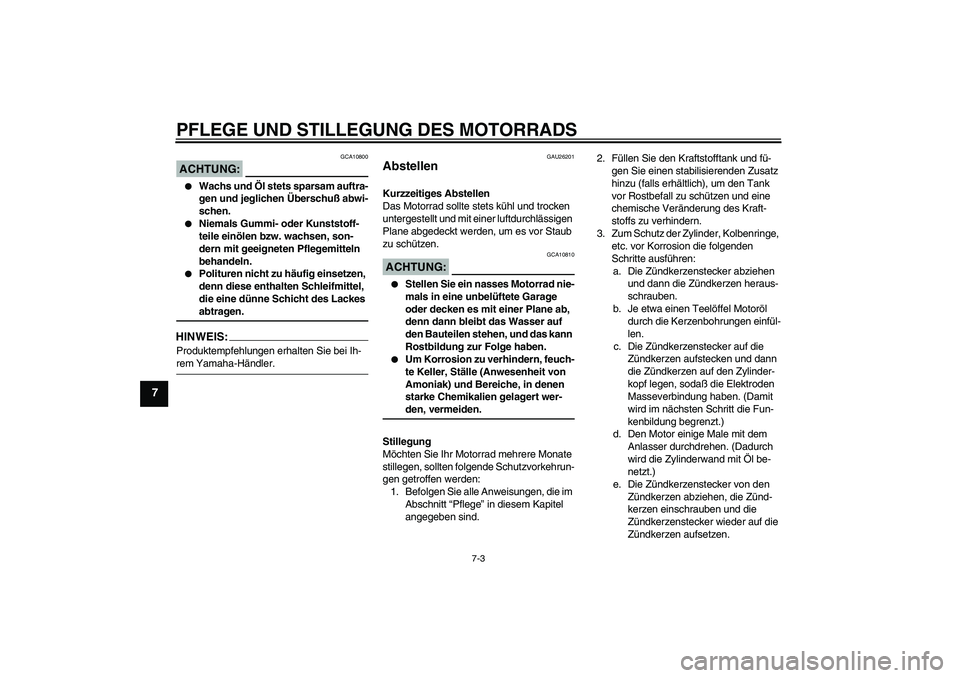 YAMAHA FZ6 S 2004  Betriebsanleitungen (in German) PFLEGE UND STILLEGUNG DES MOTORRADS
7-3
7
ACHTUNG:
GCA10800

Wachs und Öl stets sparsam auftra-
gen und jeglichen Überschuß abwi-
schen.

Niemals Gummi- oder Kunststoff-
teile einölen bzw. wachs