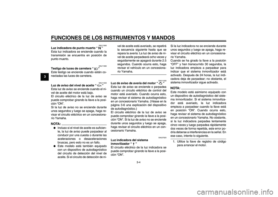 YAMAHA FZ6 S 2004  Manuale de Empleo (in Spanish) FUNCIONES DE LOS INSTRUMENTOS Y MANDOS
3-4
3
SAU11060
Luz indicadora de punto muerto “” 
Esta luz indicadora se enciende cuando la
transmisión se encuentra en posición de
punto muerto.
SAU11080
