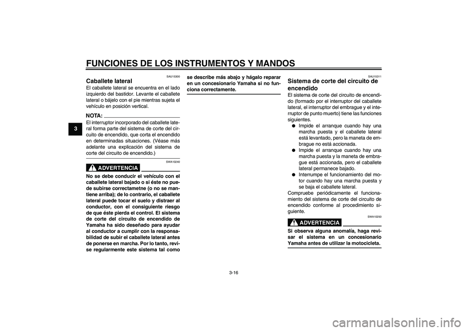 YAMAHA FZ6 S 2004  Manuale de Empleo (in Spanish) FUNCIONES DE LOS INSTRUMENTOS Y MANDOS
3-16
3
SAU15300
Caballete lateral El caballete lateral se encuentra en el lado
izquierdo del bastidor. Levante el caballete
lateral o bájelo con el pie mientras