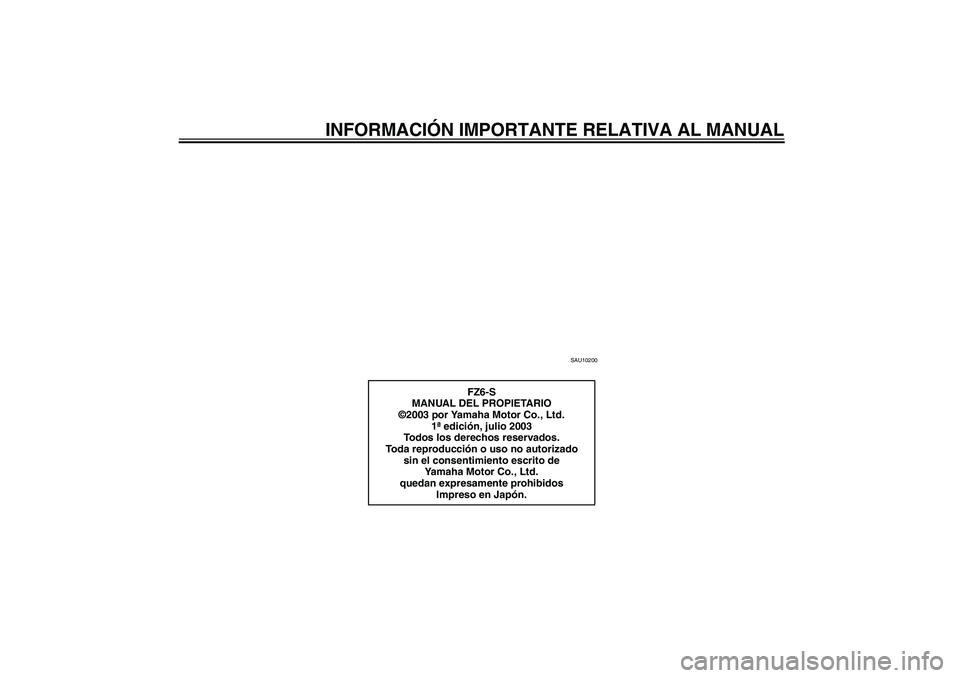 YAMAHA FZ6 S 2004  Manuale de Empleo (in Spanish) INFORMACIÓN IMPORTANTE RELATIVA AL MANUAL
SAU10200
FZ6-S
MANUAL DEL PROPIETARIO
©2003 por Yamaha Motor Co., Ltd.
1ª edición, julio 2003
Todos los derechos reservados.
Toda reproducción o uso no a