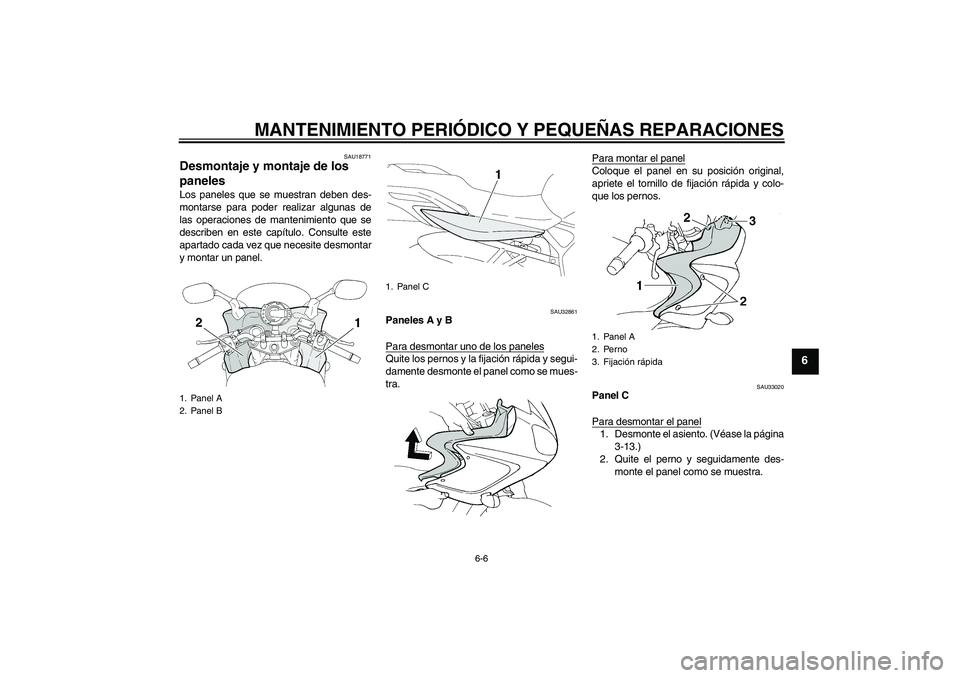 YAMAHA FZ6 S 2004  Manuale de Empleo (in Spanish) MANTENIMIENTO PERIÓDICO Y PEQUEÑAS REPARACIONES
6-6
6
SAU18771
Desmontaje y montaje de los 
paneles Los paneles que se muestran deben des-
montarse para poder realizar algunas de
las operaciones de 