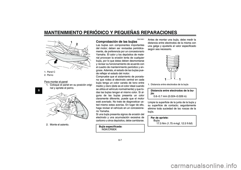 YAMAHA FZ6 S 2004  Manuale de Empleo (in Spanish) MANTENIMIENTO PERIÓDICO Y PEQUEÑAS REPARACIONES
6-7
6
Para montar el panel1. Coloque el panel en su posición origi-
nal y apriete el perno.
2. Monte el asiento.
SAU19651
Comprobación de las bujía