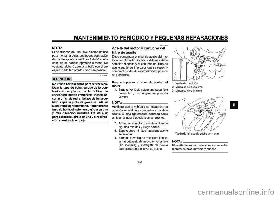 YAMAHA FZ6 S 2004  Manuale de Empleo (in Spanish) MANTENIMIENTO PERIÓDICO Y PEQUEÑAS REPARACIONES
6-8
6
NOTA:Si no dispone de una Ilave dinamométrica
para montar la bujía, una buena estimación
del par de apriete correcto es 1/4–1/2 vuelta
desp