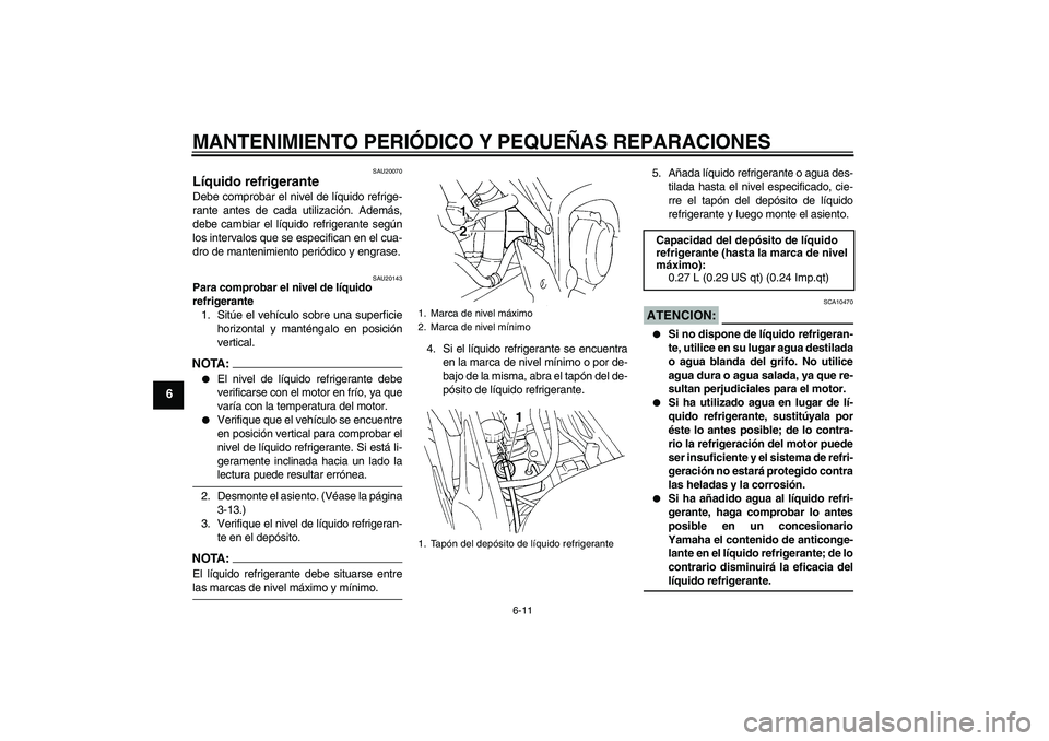 YAMAHA FZ6 S 2004  Manuale de Empleo (in Spanish) MANTENIMIENTO PERIÓDICO Y PEQUEÑAS REPARACIONES
6-11
6
SAU20070
Líquido refrigerante Debe comprobar el nivel de líquido refrige-
rante antes de cada utilización. Además,
debe cambiar el líquido