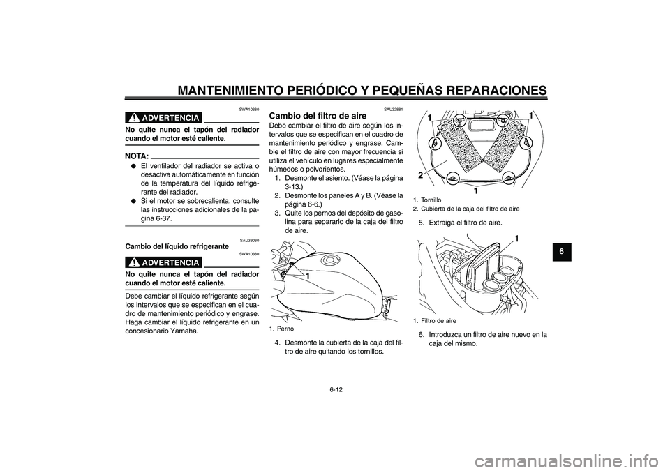 YAMAHA FZ6 S 2004  Manuale de Empleo (in Spanish) MANTENIMIENTO PERIÓDICO Y PEQUEÑAS REPARACIONES
6-12
6
ADVERTENCIA
SWA10380
No quite nunca el tapón del radiadorcuando el motor esté caliente.NOTA:
El ventilador del radiador se activa o
desactiv