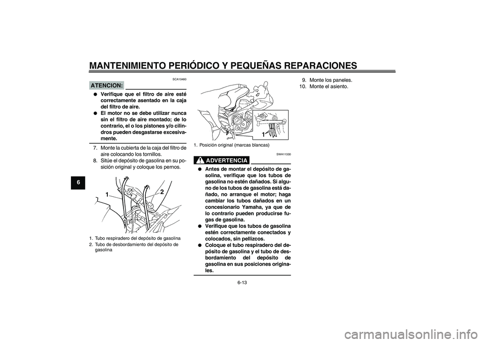 YAMAHA FZ6 S 2004  Manuale de Empleo (in Spanish) MANTENIMIENTO PERIÓDICO Y PEQUEÑAS REPARACIONES
6-13
6
ATENCION:
SCA10480

Verifique que el filtro de aire esté
correctamente asentado en la caja
del filtro de aire.

El motor no se debe utilizar
