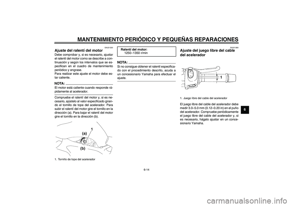 YAMAHA FZ6 S 2004  Manuale de Empleo (in Spanish) MANTENIMIENTO PERIÓDICO Y PEQUEÑAS REPARACIONES
6-14
6
SAU21320
Ajuste del ralentí del motor Debe comprobar y, si es necesario, ajustar
el ralentí del motor como se describe a con-
tinuación y se