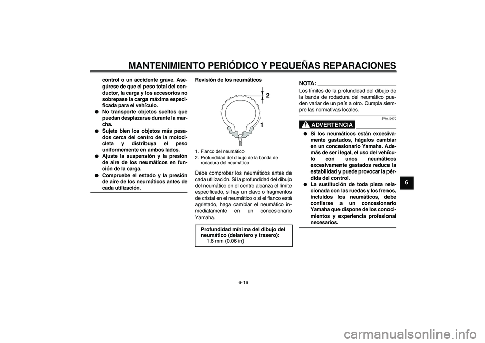 YAMAHA FZ6 S 2004  Manuale de Empleo (in Spanish) MANTENIMIENTO PERIÓDICO Y PEQUEÑAS REPARACIONES
6-16
6
control o un accidente grave. Ase-
gúrese de que el peso total del con-
ductor, la carga y los accesorios no
sobrepase la carga máxima especi