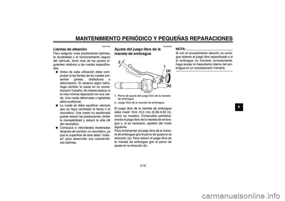 YAMAHA FZ6 S 2004  Manuale de Empleo (in Spanish) MANTENIMIENTO PERIÓDICO Y PEQUEÑAS REPARACIONES
6-18
6
SAU21960
Llantas de aleación Para asegurar unas prestaciones óptimas,
la durabilidad y el funcionamiento seguro
del vehículo, tome nota de l
