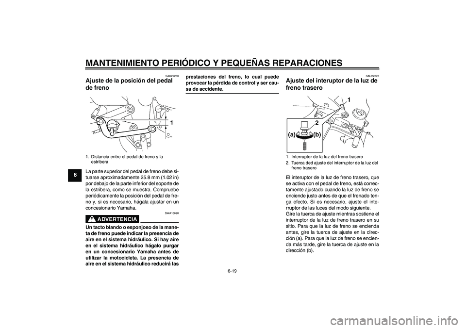 YAMAHA FZ6 S 2004  Manuale de Empleo (in Spanish) MANTENIMIENTO PERIÓDICO Y PEQUEÑAS REPARACIONES
6-19
6
SAU22250
Ajuste de la posición del pedal 
de freno La parte superior del pedal de freno debe si-
tuarse aproximadamente 25.8 mm (1.02 in)
por 