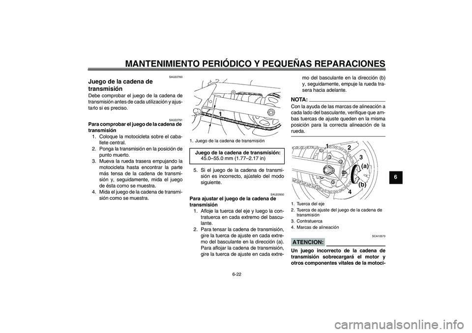 YAMAHA FZ6 S 2004  Manuale de Empleo (in Spanish) MANTENIMIENTO PERIÓDICO Y PEQUEÑAS REPARACIONES
6-22
6
SAU22760
Juego de la cadena de 
transmisión Debe comprobar el juego de la cadena de
transmisión antes de cada utilización y ajus-
tarlo si e