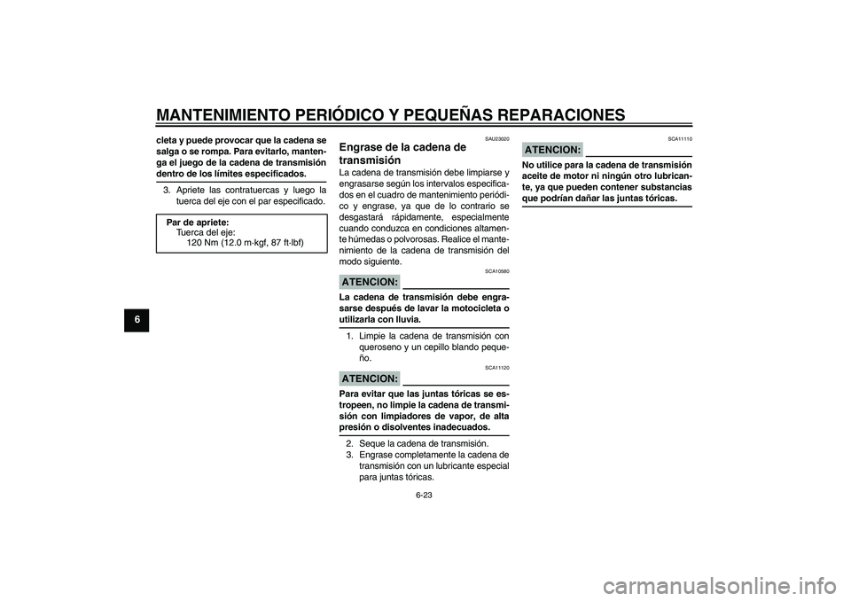 YAMAHA FZ6 S 2004  Manuale de Empleo (in Spanish) MANTENIMIENTO PERIÓDICO Y PEQUEÑAS REPARACIONES
6-23
6
cleta y puede provocar que la cadena se
salga o se rompa. Para evitarlo, manten-
ga el juego de la cadena de transmisióndentro de los límites