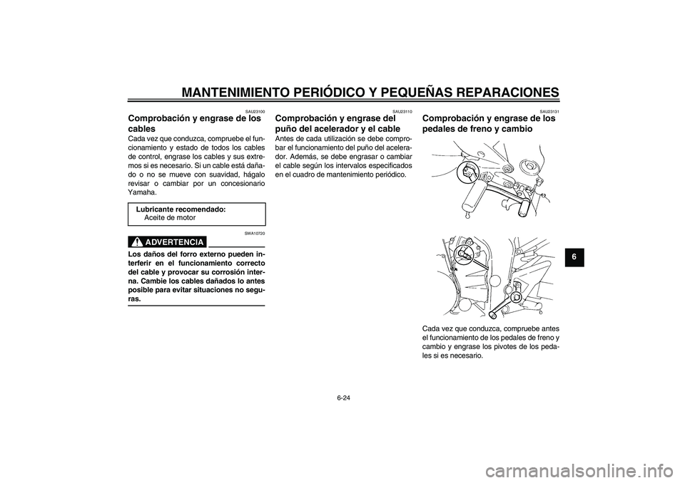 YAMAHA FZ6 S 2004  Manuale de Empleo (in Spanish) MANTENIMIENTO PERIÓDICO Y PEQUEÑAS REPARACIONES
6-24
6
SAU23100
Comprobación y engrase de los 
cables Cada vez que conduzca, compruebe el fun-
cionamiento y estado de todos los cables
de control, e