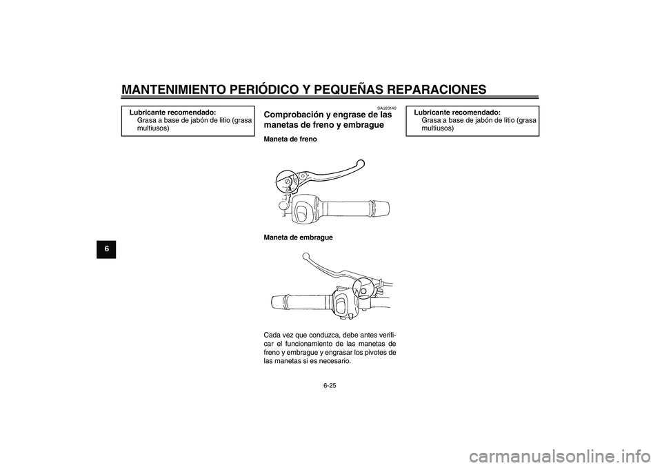 YAMAHA FZ6 S 2004  Manuale de Empleo (in Spanish) MANTENIMIENTO PERIÓDICO Y PEQUEÑAS REPARACIONES
6-25
6
SAU23140
Comprobación y engrase de las 
manetas de freno y embrague Maneta de freno
Maneta de embrague
Cada vez que conduzca, debe antes verif