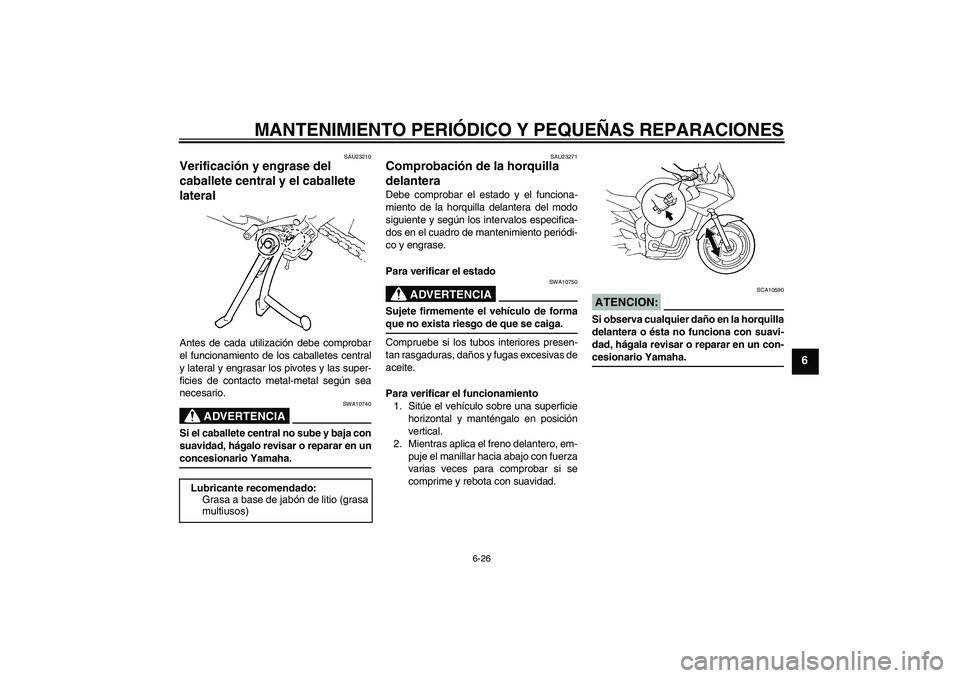 YAMAHA FZ6 S 2004  Manuale de Empleo (in Spanish) MANTENIMIENTO PERIÓDICO Y PEQUEÑAS REPARACIONES
6-26
6
SAU23210
Verificación y engrase del 
caballete central y el caballete 
lateral Antes de cada utilización debe comprobar
el funcionamiento de 