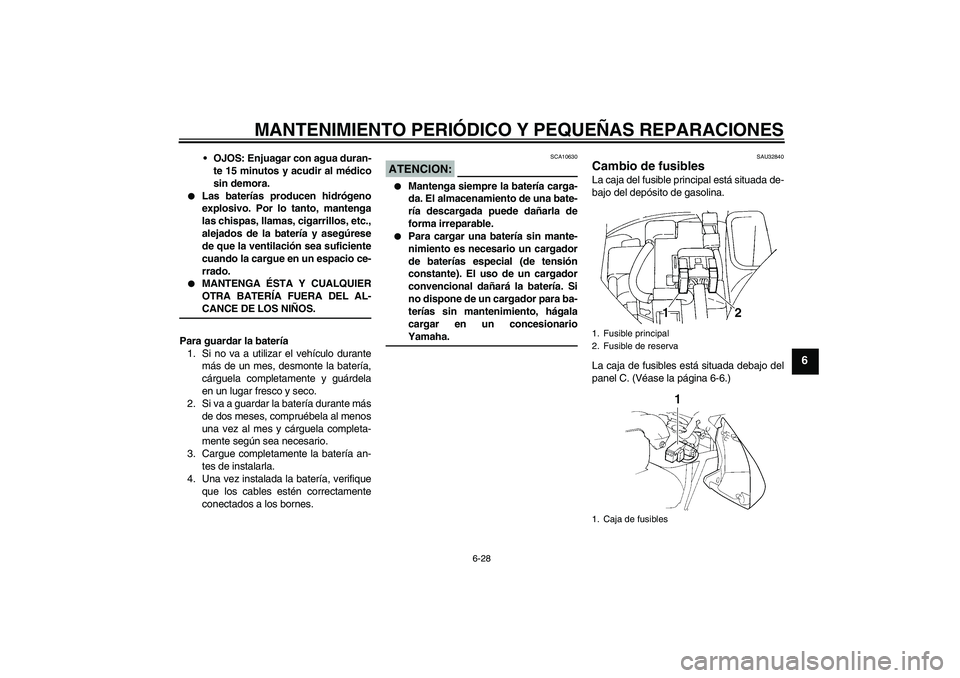 YAMAHA FZ6 S 2004  Manuale de Empleo (in Spanish) MANTENIMIENTO PERIÓDICO Y PEQUEÑAS REPARACIONES
6-28
6
OJOS: Enjuagar con agua duran-
te 15 minutos y acudir al médico
sin demora.

Las baterías producen hidrógeno
explosivo. Por lo tanto, mant