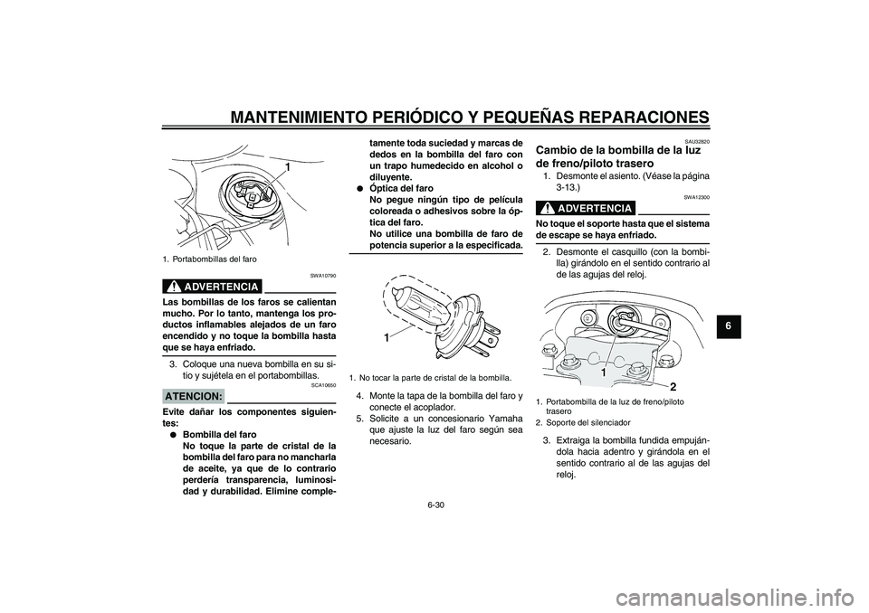 YAMAHA FZ6 S 2004  Manuale de Empleo (in Spanish) MANTENIMIENTO PERIÓDICO Y PEQUEÑAS REPARACIONES
6-30
6
ADVERTENCIA
SWA10790
Las bombillas de los faros se calientan
mucho. Por lo tanto, mantenga los pro-
ductos inflamables alejados de un faro
ence