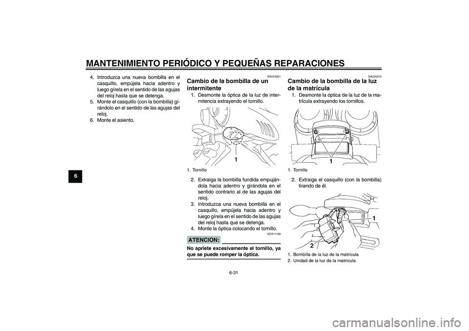 YAMAHA FZ6 S 2004  Manuale de Empleo (in Spanish) MANTENIMIENTO PERIÓDICO Y PEQUEÑAS REPARACIONES
6-31
6
4. Introduzca una nueva bombilla en el
casquillo, empújela hacia adentro y
luego gírela en el sentido de las agujas
del reloj hasta que se de