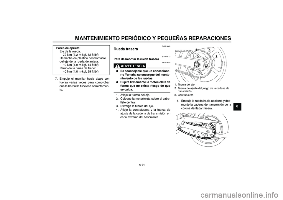 YAMAHA FZ6 S 2004  Manuale de Empleo (in Spanish) MANTENIMIENTO PERIÓDICO Y PEQUEÑAS REPARACIONES
6-34
6
7. Empuje el manillar hacia abajo con
fuerza varias veces para comprobar
que la horquilla funcione correctamen-
te.
SAU25080
Rueda trasera 
SAU