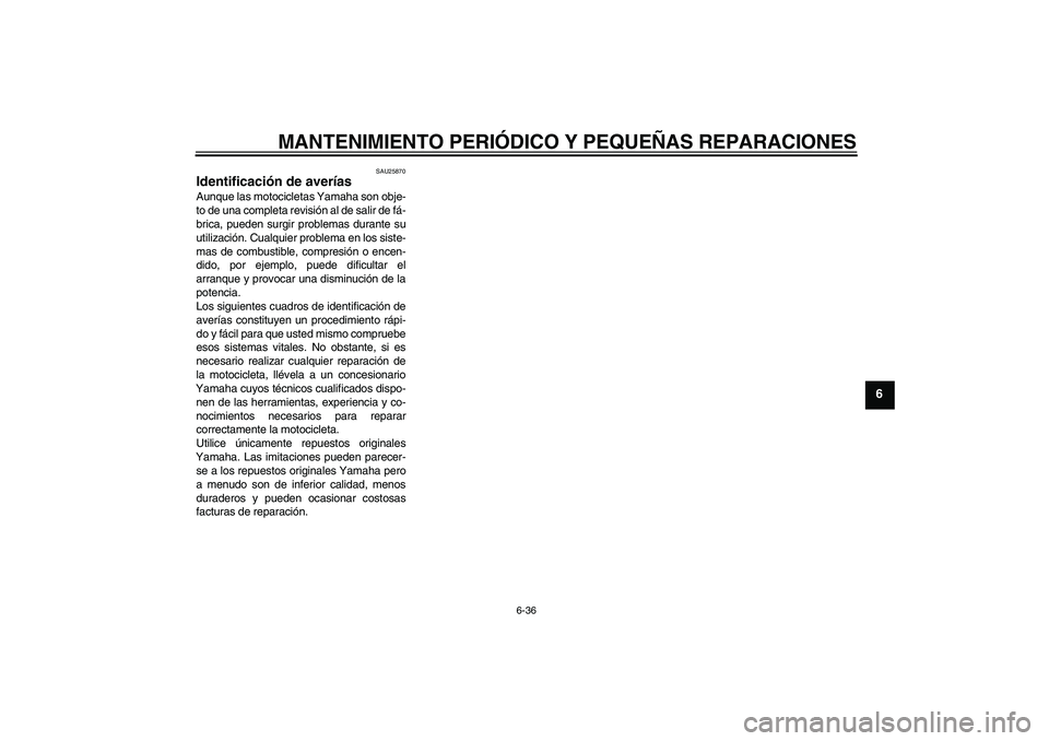 YAMAHA FZ6 S 2004  Manuale de Empleo (in Spanish) MANTENIMIENTO PERIÓDICO Y PEQUEÑAS REPARACIONES
6-36
6
SAU25870
Identificación de averías Aunque las motocicletas Yamaha son obje-
to de una completa revisión al de salir de fá-
brica, pueden su