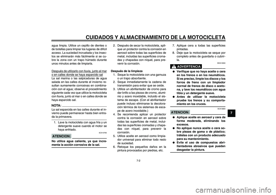 YAMAHA FZ6 S 2004  Manuale de Empleo (in Spanish) CUIDADOS Y ALMACENAMIENTO DE LA MOTOCICLETA
7-2
7
agua limpia. Utilice un cepillo de dientes o
de botellas para limpiar los lugares de difícil
acceso. La suciedad incrustada y los insec-
tos se elimi