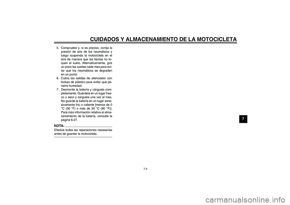 YAMAHA FZ6 S 2004  Manuale de Empleo (in Spanish) CUIDADOS Y ALMACENAMIENTO DE LA MOTOCICLETA
7-4
7
5. Compruebe y, si es preciso, corrija la
presión de aire de los neumáticos y
luego suspenda la motocicleta en el
aire de manera que las llantas no 